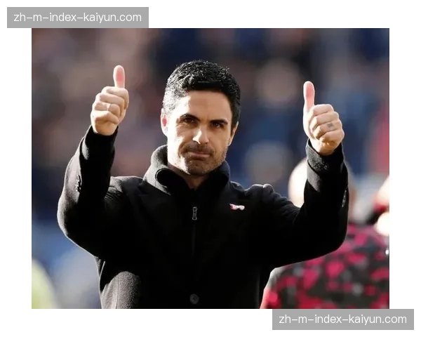 阿森纳阿尔特塔拒绝轮换 双线作战体能分配成隐患